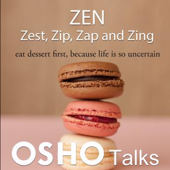 Zen: Zest, Zip, Zap and Zing: Eat Dessert First, Because Life Is So Uncertain