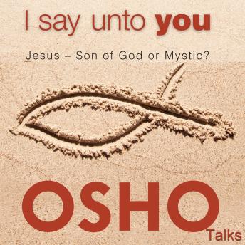 I Say Unto You: Jesus - Son of God or Mystic?
