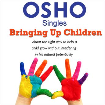 Bringing Up Children: About the Right Way to Help a Child Grow, Without Interfering in His Natural Potentiality