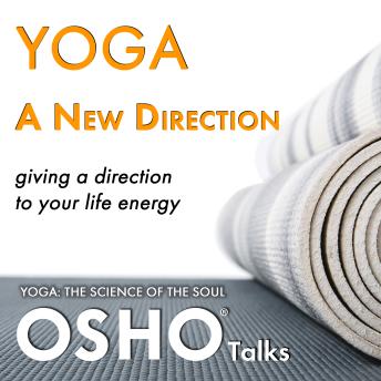 Yoga: A New Direction: Giving a Direction to Your Life Energy