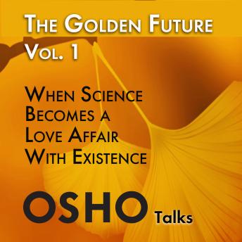 The Golden Future (Part 1 of 4): When Science Becomes a Love Affair with Existence