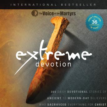 Extreme Devotion: Daily Devotional Stories Of Ancient To Modern-Day Believers Who Sacrificed Everything For Christ