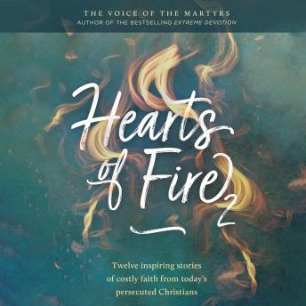 Hearts of Fire 2: Twelve inspiring stories of costly faith from today's persecuted Christians