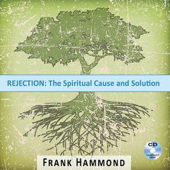 Overcoming the Root of Rejection: Rejection - the Spiritual Cause and Solution