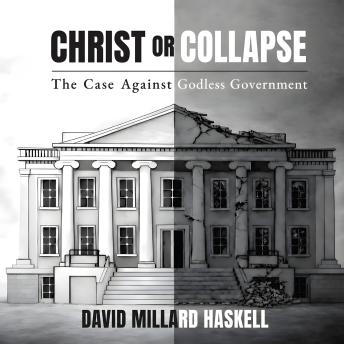 Christ or Collapse: The Case Against Godless Government