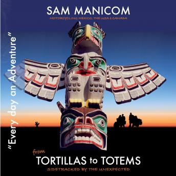 Download Tortillas to Totems: Motorcycling Mexico, the USA & Canada – Side tracked by the Unexpected by Sam Manicom