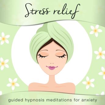 Stress Relief: Guided Hypnosis Meditations for Anxiety