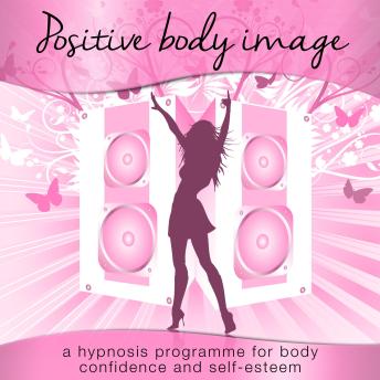 Positive Body Image: A Hypnosis Programme for Body Confidence and Self-Esteem