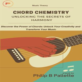 Chord Chemistry: Unlocking the Secrets of Harmony: Discover the Power of Chords: Unlock Your Creativity and Transform Your Music
