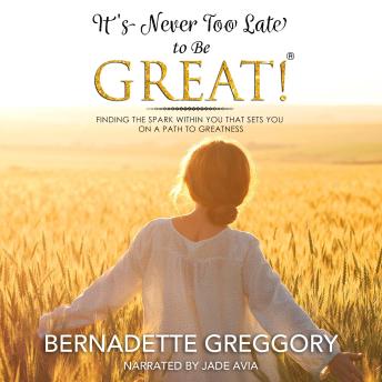 It's Never Too Late to Be Great!: Finding The Spark within you that sets you on a path to Greatness