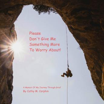 Please Don’t Give Me Something More To Worry About: A Memoir Of My Journey Through Grief