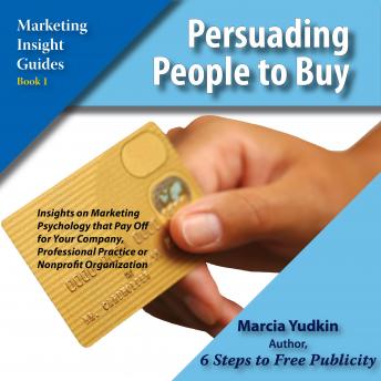 Persuading People to Buy: Insights on Marketing Psychology That Pay Off for Your Company, Professional Practice or Nonprofit Organization, Marcia Yudkin
