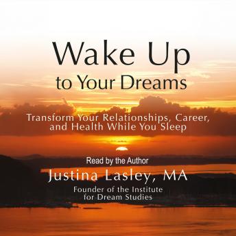 Wake Up to Your Dreams: Transform Your Relationships, Career, and Health While You Sleep: Second Edition