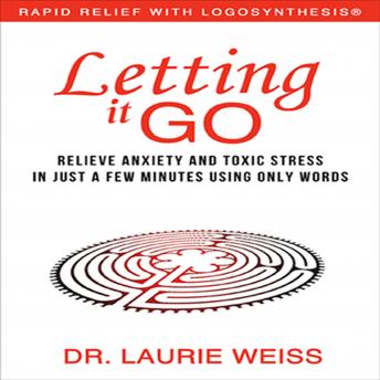 Letting It Go: Relieve Anxiety and Toxic Stress in Just a Few Minutes Using Only Words