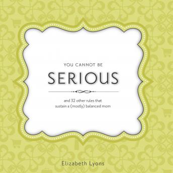 You Cannot Be Serious: and 32 Other Rules that Sustain a (Mostly) Balanced Mom, Audio book by Elizabeth Lyons