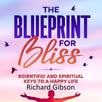 The Blueprint For Bliss: Scientific and Spiritual Keys to a Happy Life