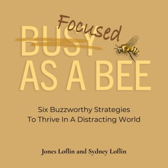 Focused As A Bee: Six Buzzworthy Strategies To Thrive In A Distracting World