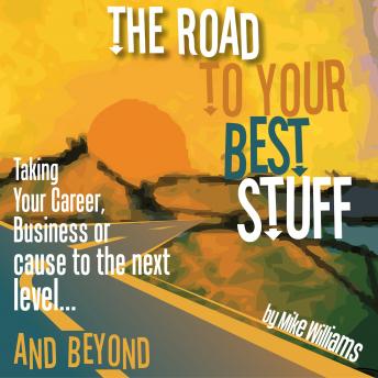 The Road To Your Best Stuff: Taking Your Career, Business or Cause to the Next Level and Beyond