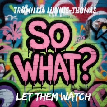 So What? Let Them Watch: No More Explaining, Live Fully, Let Them Deal With It