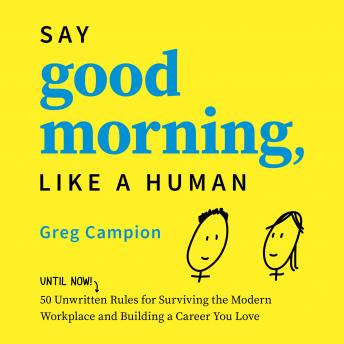 Say Good Morning, Like a Human: 50 Unwritten Rules for Surviving the Modern Workplace and Building a Career You Love