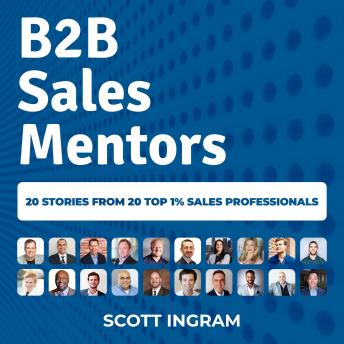Download B2B Sales Mentors: 20 Stories from 20 Top 1% Sales Professionals by Scott Ingram
