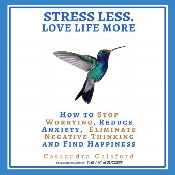 Stress Less. Love Life More: How to Stop Worrying, Reduce Anxiety, Eliminate Negative Thinking and Find Happiness