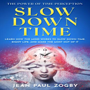 Download Slow Down Time - The Power of Time Perception: Learn how the mind works, to slow down time, enjoy life, and make the most out of it by Jean Paul Zogby