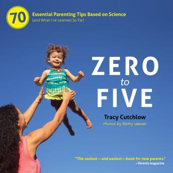 Zero to Five: 70 Essential Parenting Tips Based on Science (and What I’ve Learned So Far)