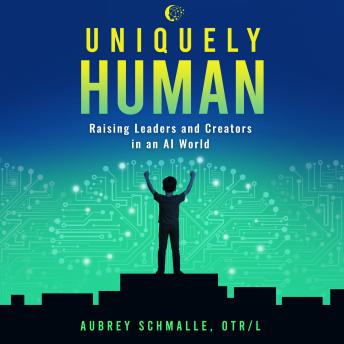 Uniquely Human: Raising Leaders and Creators in an AI World