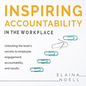 Inspiring Accountability in the Workplace - Unlocking the brain's secrets to employee engagement, accountability, and results