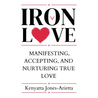 IRON LOVE: Manifesting, Accepting, and Nurturing True Love