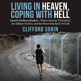 Living in Heaven, Coping with Hell: Israel?s Northern Borders?Where Zionism Triumphed, the Kibbutz Evolves, and the Pioneering Spirit Prevails