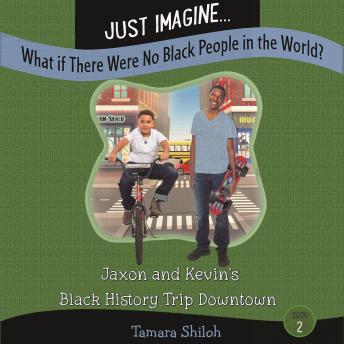 Just Imagine...What If There Were No Black People in the World? Book Two: Jaxon and Kevin?s Black History Trip Downtown