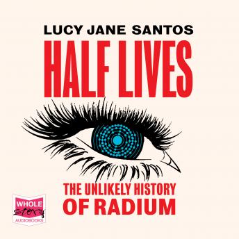 Lucy Jane Santos presents Half Lives: The Unlikely History of Radium episode artwork
