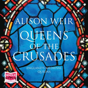 Queens of the Crusades: Eleanor of Aquitaine and her Successors