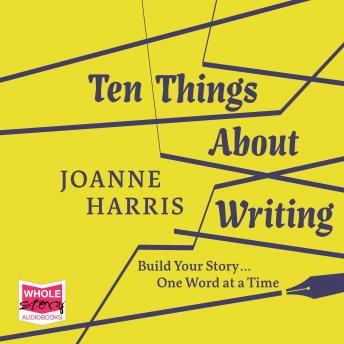 Download Ten Things About Writing: Build Your Story, One Word at a Time by Joanne Harris