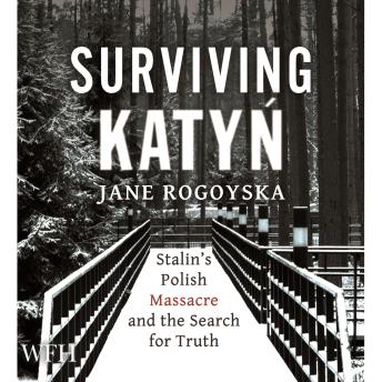 Surviving Katyn: Stalin's Polish Massacre and the Search for Truth, Jane Rogoyska