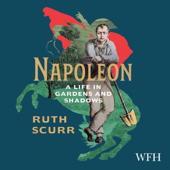 Napoleon: A Life in Gardens and Shadows, Ruth Scurr