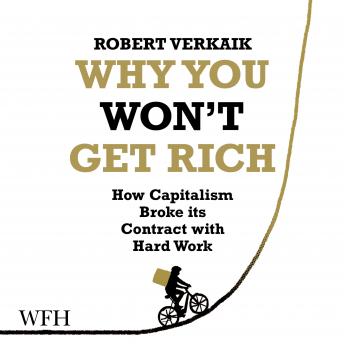 Why You Won't Get Rich: How Capitalism Broke its Contract with Hard Work