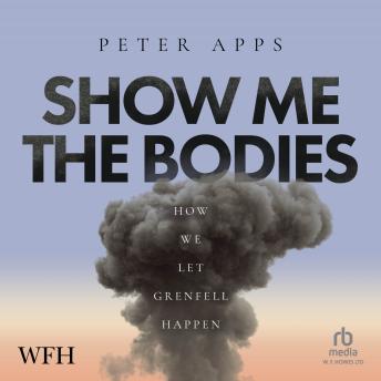 Download Show Me The Bodies: How We Let Grenfell Happen by Peter Apps