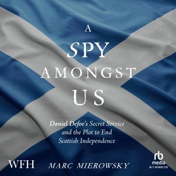 A Spy Amongst Us: Daniel Defoe's Secret Service and the Campaign to End Scottish Independence