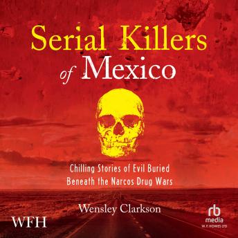 Download Serial Killers of Mexico: Chilling Stories of Evil Buried Beneath the Narco Drug Wars by Wensley Clarkson