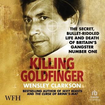 Killing Goldfinger: The Secret, Bullet-Riddled Life and Death of Britain's Gangster Number One