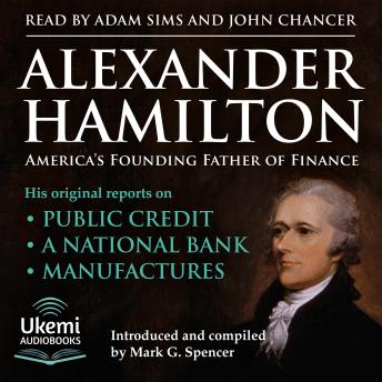 Alexander Hamilton, America's Founding Father of Finance: His Original Reports on Public Credit, a National Bank, Manufactures