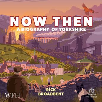 Download Now Then: A Biography of Yorkshire by Rick Broadbent