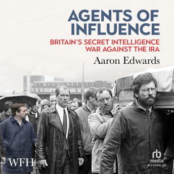 Download Agents of Influence: Britain's Secret Intelligence War Against the IRA by Aaron Edwards