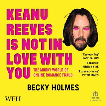 Download Keanu Reeves Is Not In Love With You: The Murky World of Online Romance Fraud by Becky Holmes