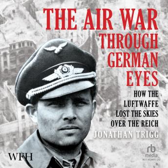 Download Air War Through German Eyes: How the Luftwaffe Lost the Skies Over the Reich by Jonathan Trigg