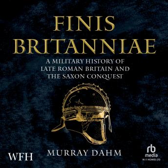Download Finis Britanniae: A Military History of Late Roman Britain and the Saxon Conquest by Murray Dahm