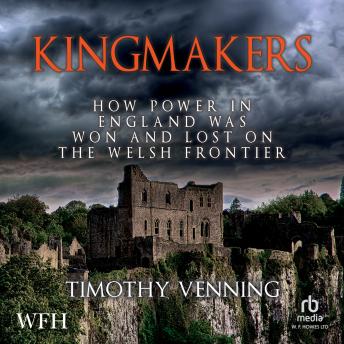Download Kingmakers: How Power in England has Won and Lost on the Welsh Frontier by Timothy Venning